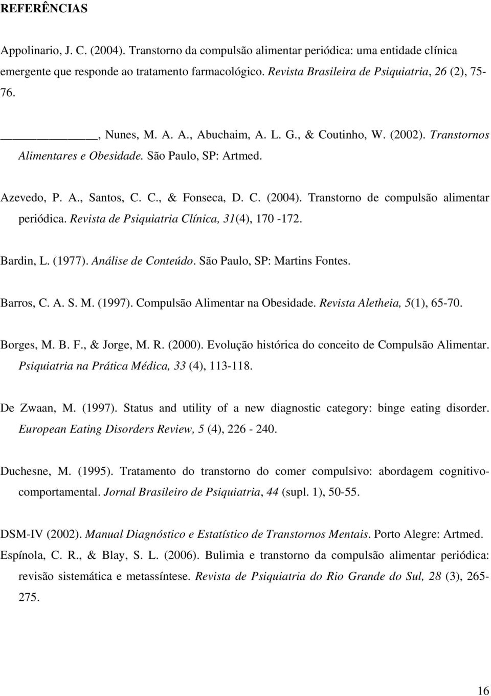 C. (2004). Transtorno de compulsão alimentar periódica. Revista de Psiquiatria Clínica, 31(4), 170-172. Bardin, L. (1977). Análise de Conteúdo. São Paulo, SP: Martins Fontes. Barros, C. A. S. M. (1997).