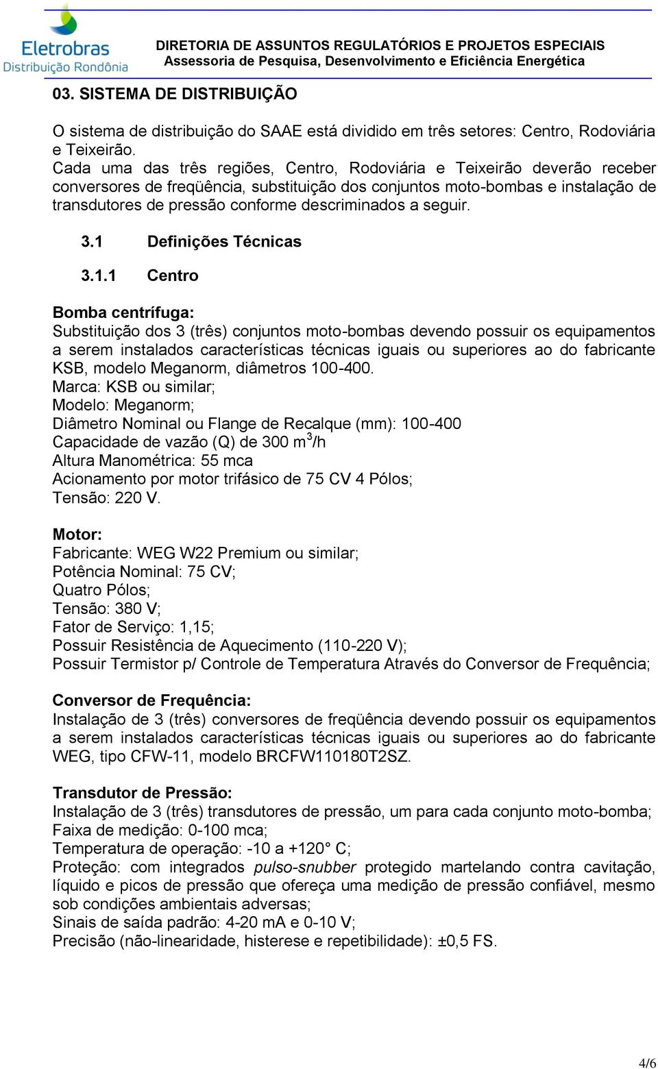 descriminados a seguir. 3.1 Definições Técnicas 3.1.1 Centro Bomba centrífuga: Substituição dos 3 (três) conjuntos moto-bombas devendo possuir os equipamentos KSB, modelo Meganorm, diâmetros 100-400.