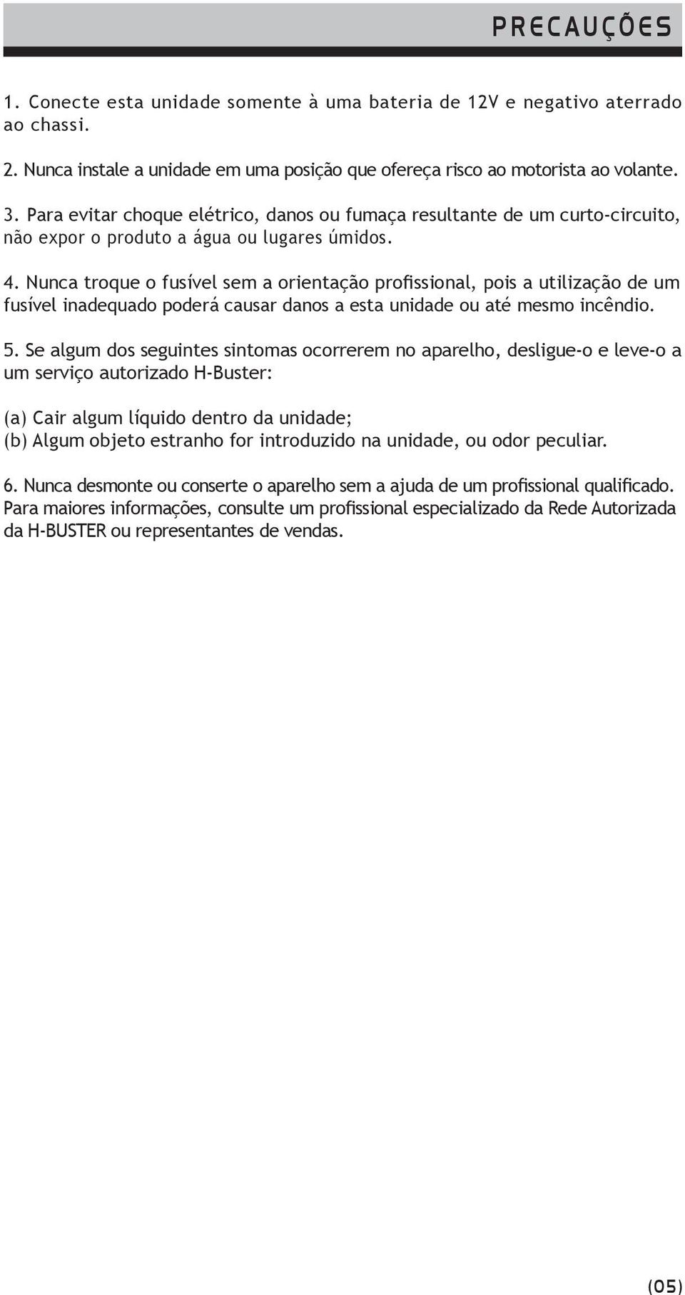 Nunca troque o fusível sem a orientação profissional, pois a utilização de um fusível inadequado poderá causar danos a esta unidade ou até mesmo incêndio. 5.