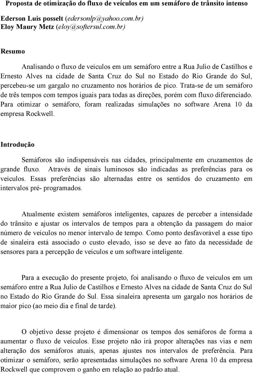 br) Resumo Analisando o fluxo de veículos em um semáforo entre a Rua Julio de Castilhos e Ernesto Alves na cidade de Santa Cruz do Sul no Estado do Rio Grande do Sul, percebeu-se um gargalo no