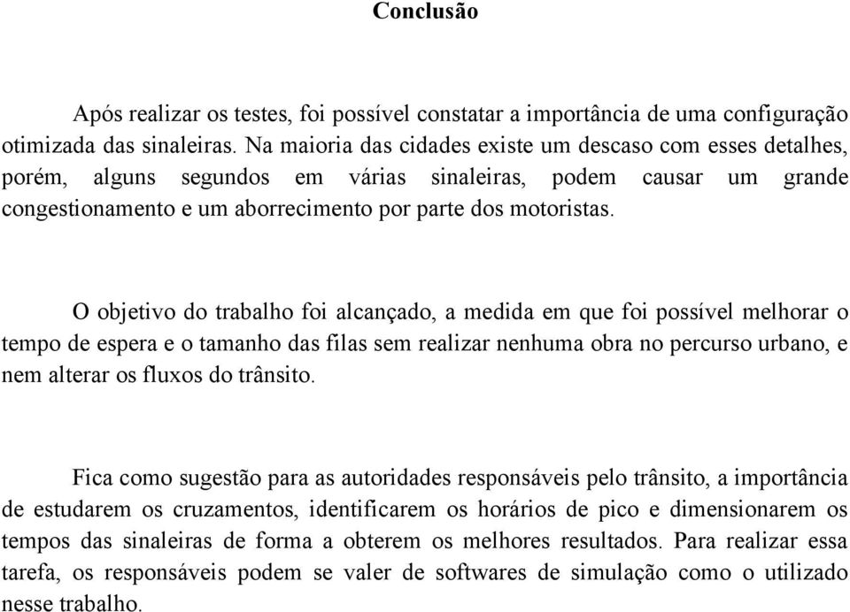 O objetivo do trabalho foi alcançado, a medida em que foi possível melhorar o tempo de espera e o tamanho das filas sem realizar nenhuma obra no percurso urbano, e nem alterar os fluxos do trânsito.