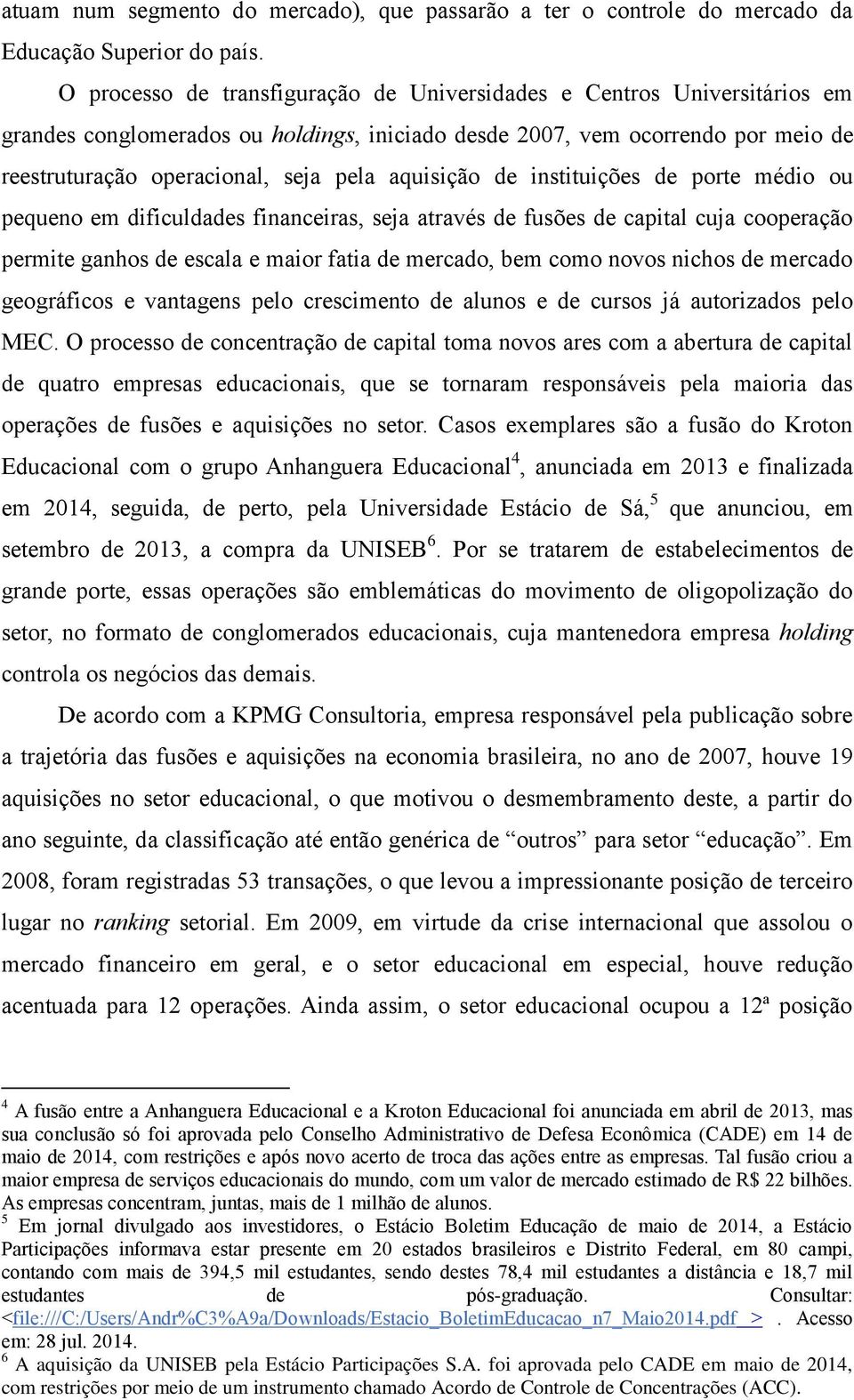 aquisição de instituições de porte médio ou pequeno em dificuldades financeiras, seja através de fusões de capital cuja cooperação permite ganhos de escala e maior fatia de mercado, bem como novos