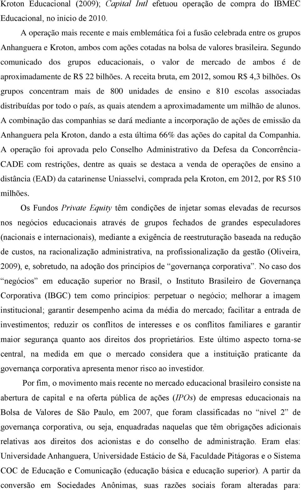 Segundo comunicado dos grupos educacionais, o valor de mercado de ambos é de aproximadamente de R$ 22 bilhões. A receita bruta, em 2012, somou R$ 4,3 bilhões.