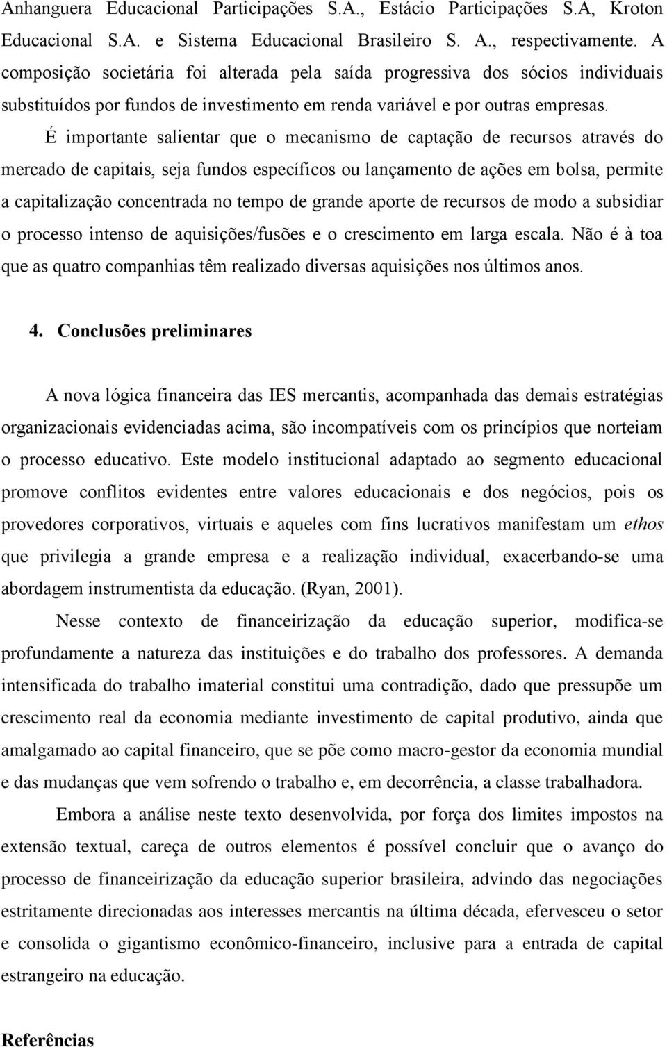 É importante salientar que o mecanismo de captação de recursos através do mercado de capitais, seja fundos específicos ou lançamento de ações em bolsa, permite a capitalização concentrada no tempo de