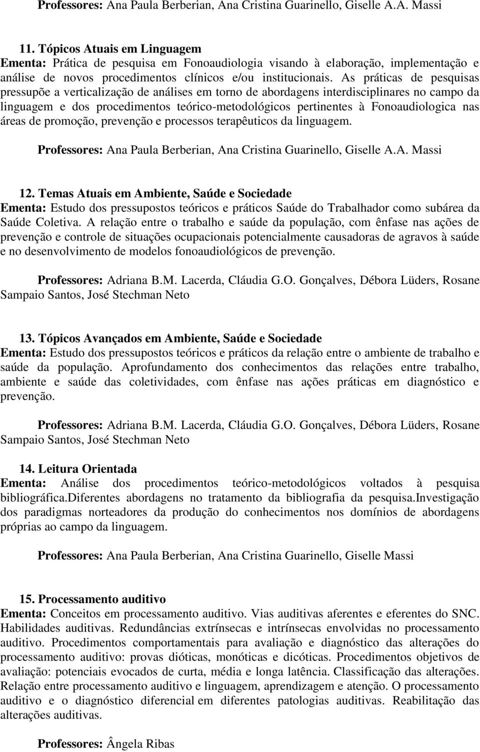 As práticas de pesquisas pressupõe a verticalização de análises em torno de abordagens interdisciplinares no campo da linguagem e dos procedimentos teórico-metodológicos pertinentes à Fonoaudiologica