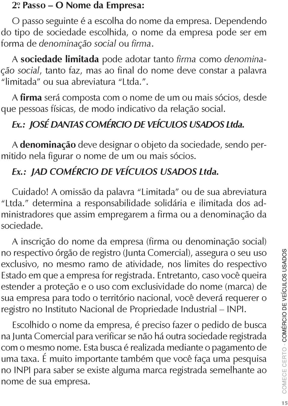 . A firma será composta com o nome de um ou mais sócios, desde que pessoas físicas, de modo indicativo da relação social. Ex.: JOSÉ DANTAS COMÉRCIO DE VEÍCULOS USADOS Ltda.