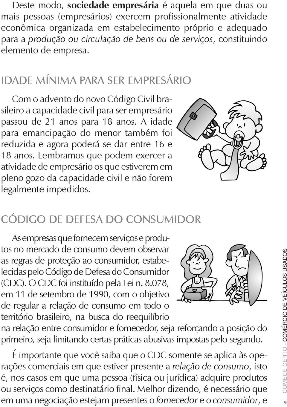 Idade mínima para ser empresário Com o advento do novo Código Civil brasileiro a capacidade civil para ser empresário passou de 21 anos para 18 anos.