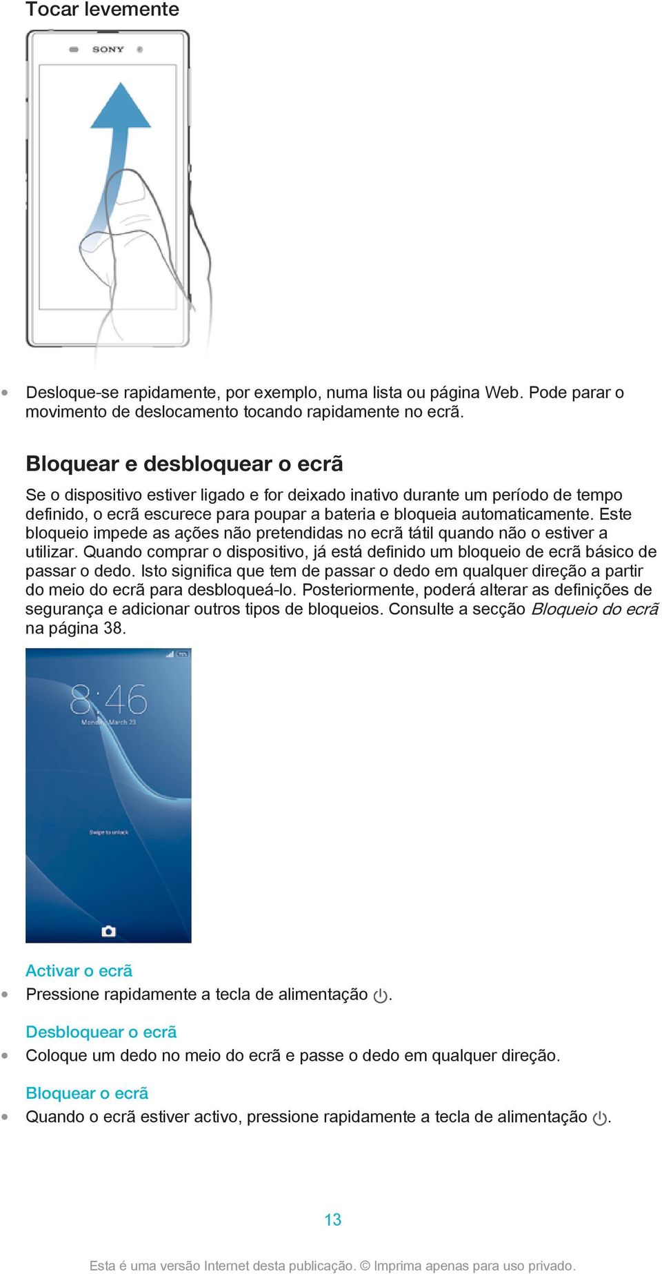 Este bloqueio impede as ações não pretendidas no ecrã tátil quando não o estiver a utilizar. Quando comprar o dispositivo, já está definido um bloqueio de ecrã básico de passar o dedo.