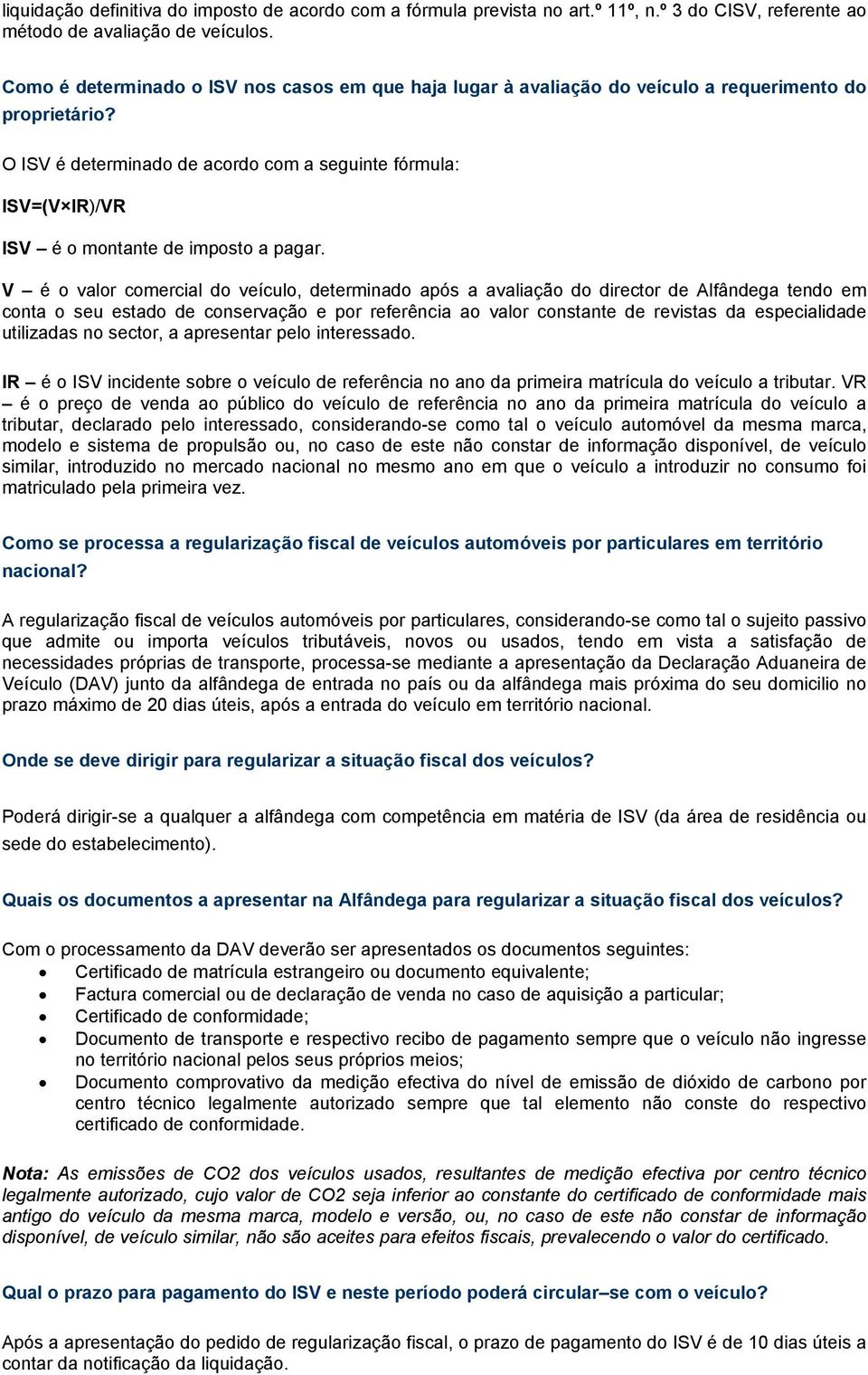 O ISV é determinado de acordo com a seguinte fórmula: ISV=(V IR)/VR ISV é o montante de imposto a pagar.