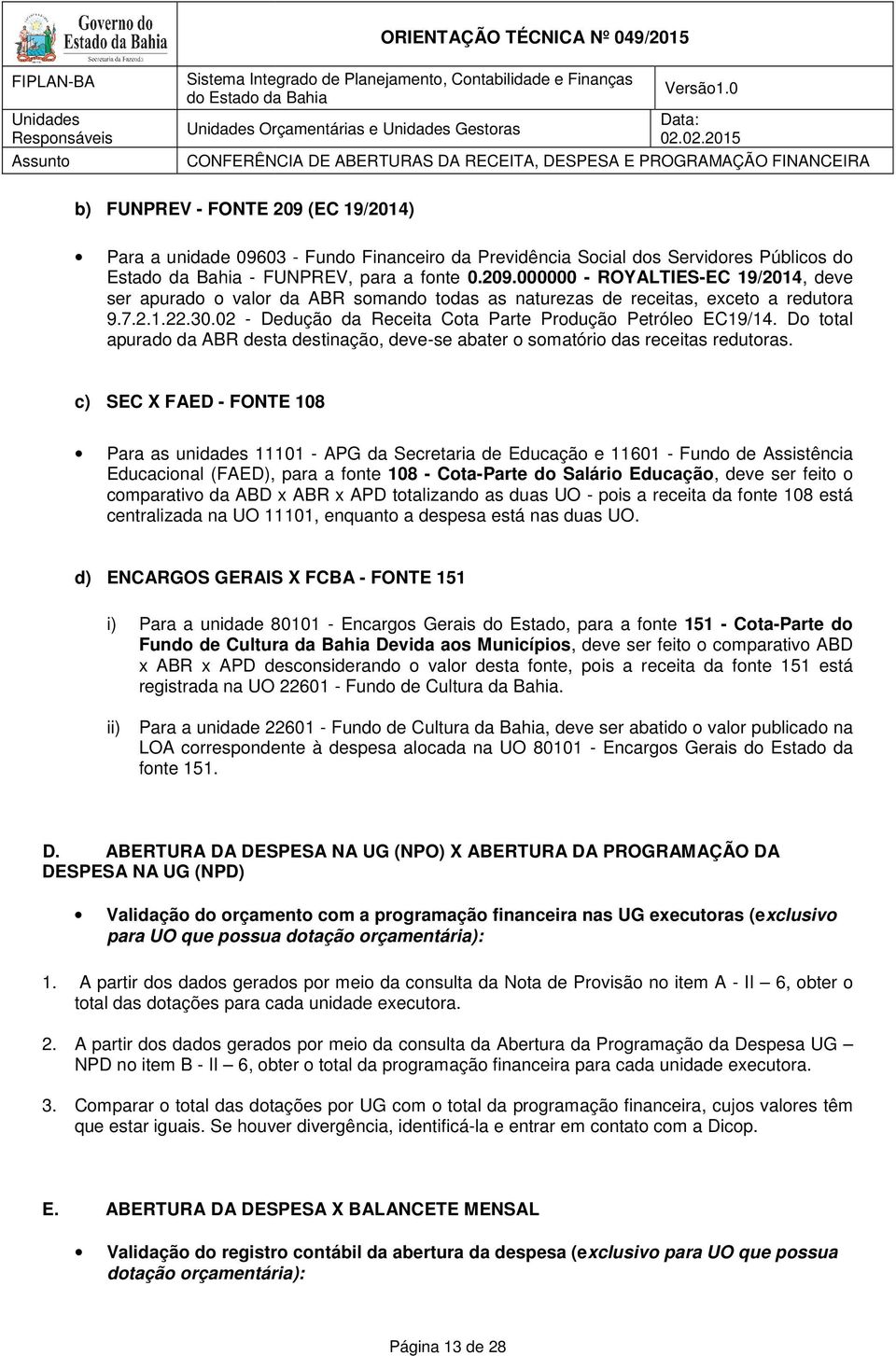 c) SEC X FAED - FONTE 108 Para as unidades 11101 - APG da Secretaria de Educação e 11601 - Fundo de Assistência Educacional (FAED), para a fonte 108 - Cota-Parte do Salário Educação, deve ser feito o