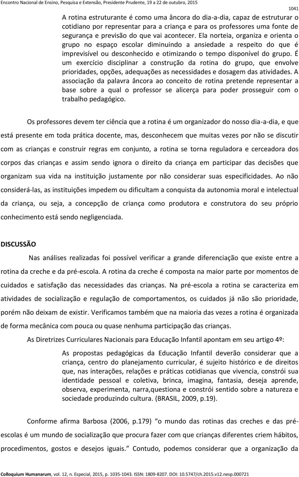 É um exercício disciplinar a construção da rotina do grupo, que envolve prioridades, opções, adequações as necessidades e dosagem das atividades.