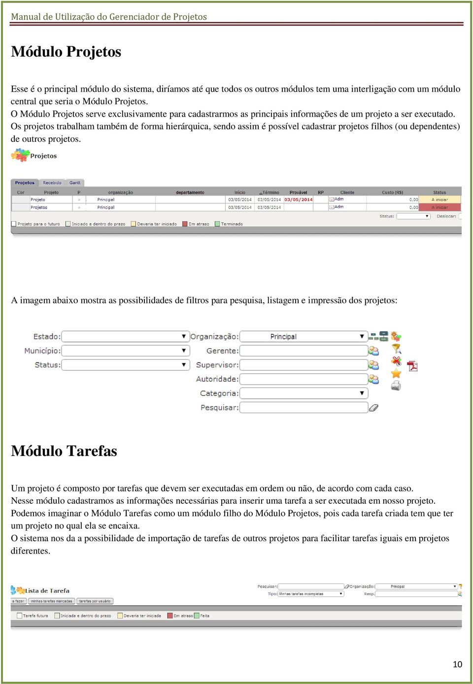 Os projetos trabalham também de forma hierárquica, sendo assim é possível cadastrar projetos filhos (ou dependentes) de outros projetos.