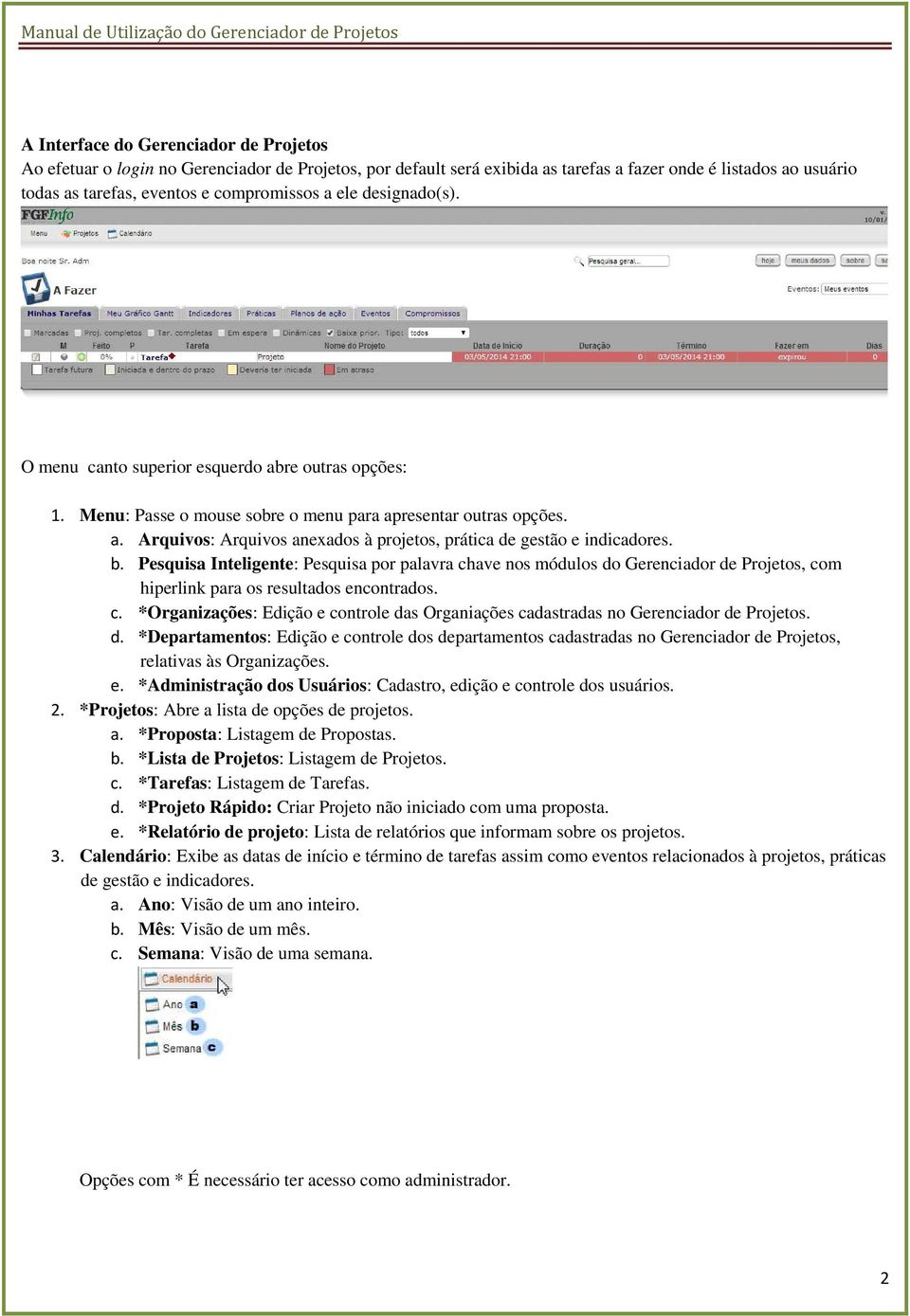 b. Pesquisa Inteligente: Pesquisa por palavra chave nos módulos do Gerenciador de Projetos, com hiperlink para os resultados encontrados. c. *Organizações: Edição e controle das Organiações cadastradas no Gerenciador de Projetos.