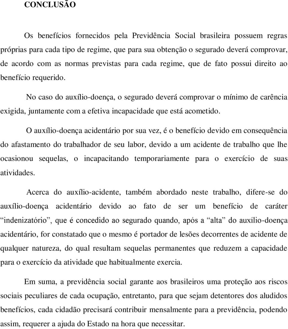 No caso do auxílio-doença, o segurado deverá comprovar o mínimo de carência exigida, juntamente com a efetiva incapacidade que está acometido.