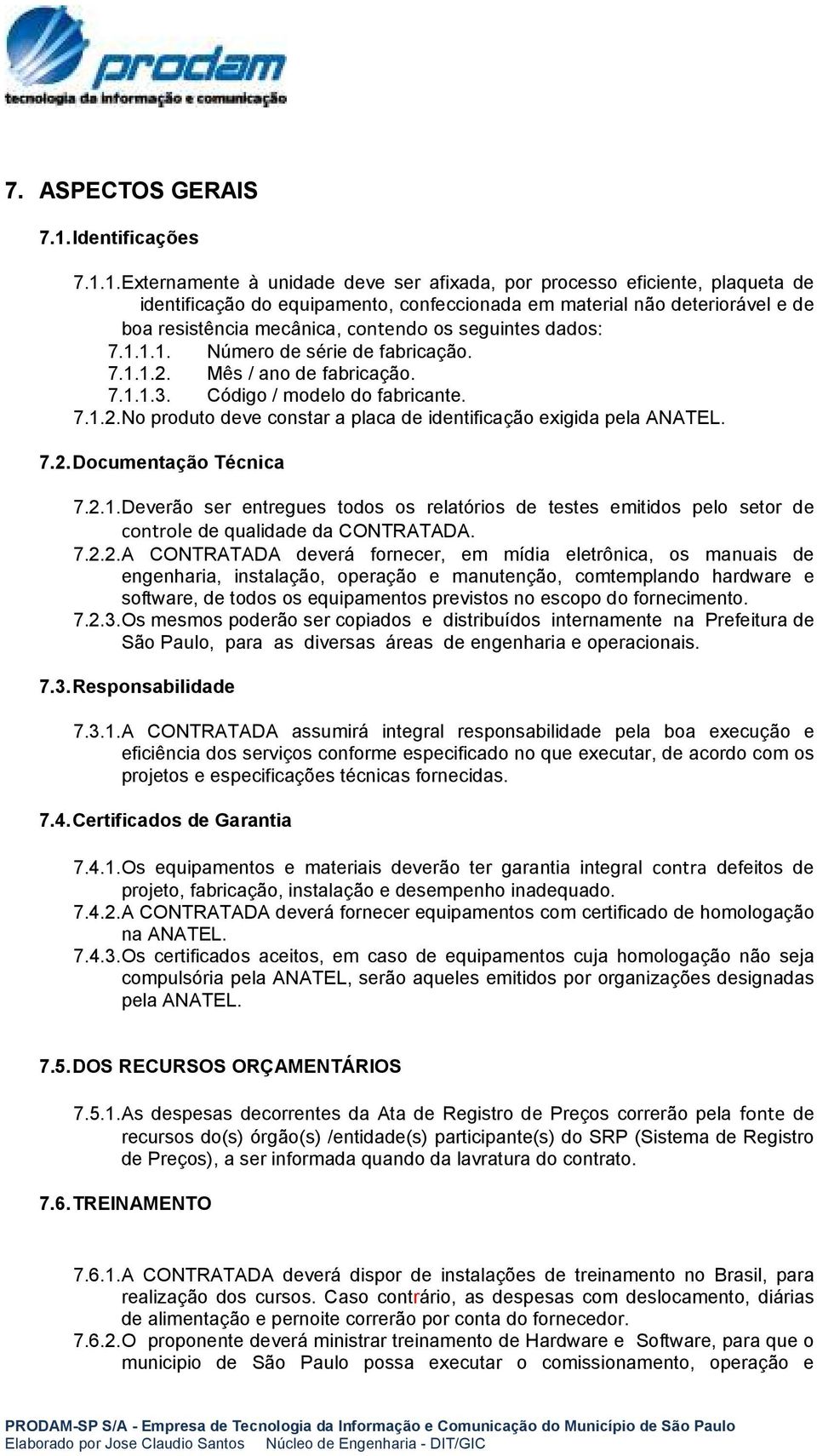 1. Externamente à unidade deve ser afixada, por processo eficiente, plaqueta de identificação do equipamento, confeccionada em material não deteriorável e de boa resistência mecânica, contendo os