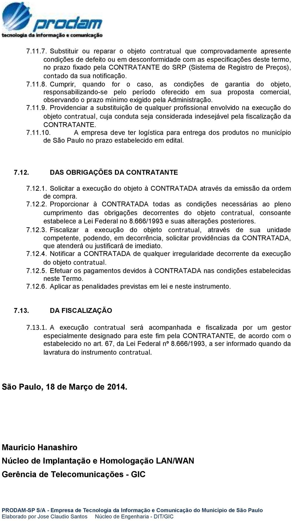 Cumprir, quando for o caso, as condições de garantia do objeto, responsabilizando-se pelo período oferecido em sua proposta comercial, observando o prazo mínimo exigido pela Administração. 7.11.9.