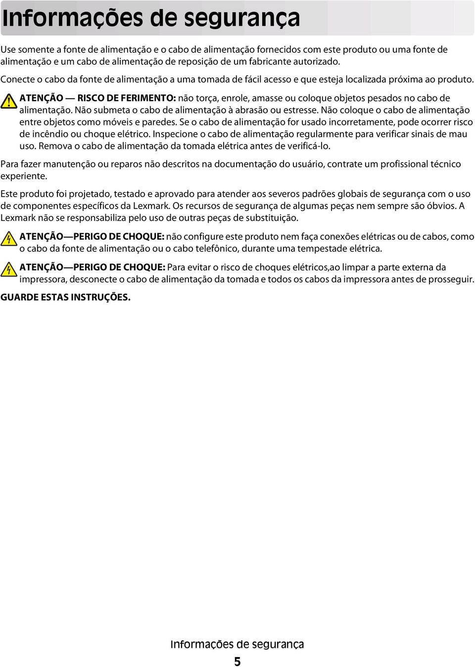 ATENÇÃO RISCO DE FERIMENTO: não torça, enrole, amasse ou coloque objetos pesados no cabo de alimentação. Não submeta o cabo de alimentação à abrasão ou estresse.