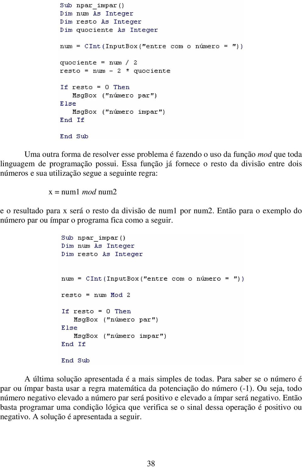 Então para o exemplo do número par ou ímpar o programa fica como a seguir. A última solução apresentada é a mais simples de todas.