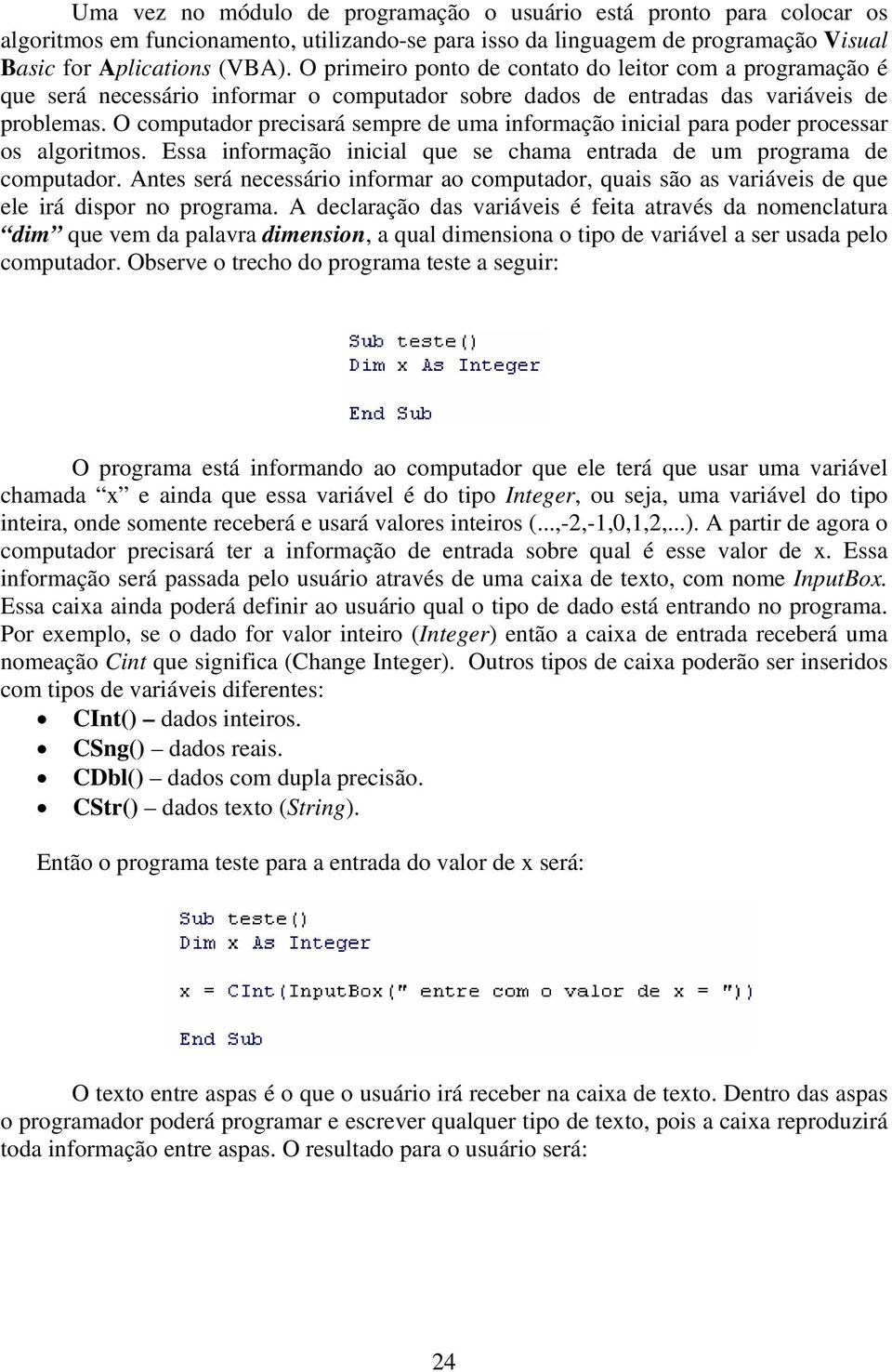 O computador precisará sempre de uma informação inicial para poder processar os algoritmos. Essa informação inicial que se chama entrada de um programa de computador.