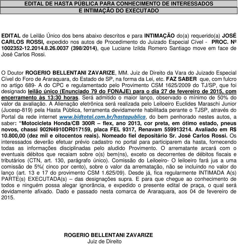 Avaliado em R$ 10.800,00 (dez mil e oitocentos reais). Nomeado fiel depositário Sr. José Carlos Rossi.