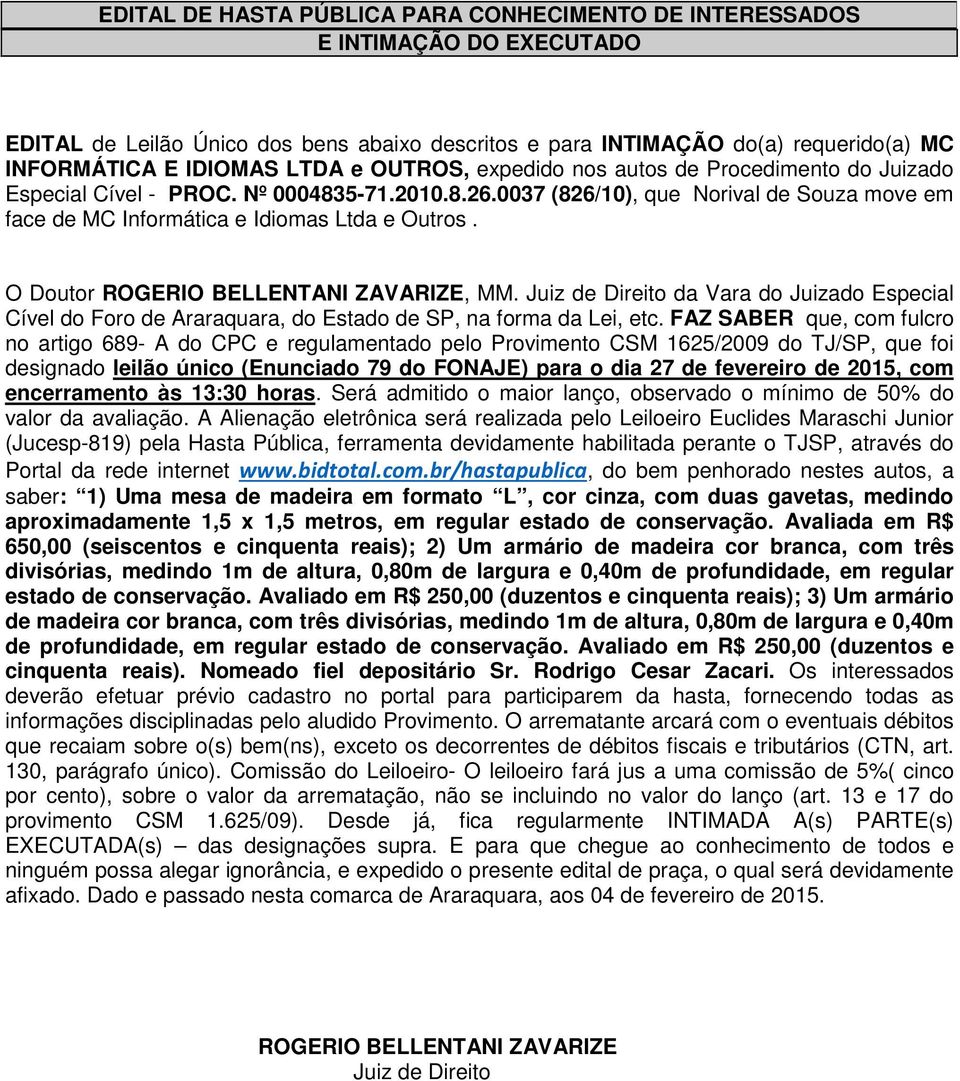 da Vara do Juizado Especial saber: 1) Uma mesa de madeira em formato L, cor cinza, com duas gavetas, medindo aproximadamente 1,5 x 1,5 metros, em regular estado de conservação.