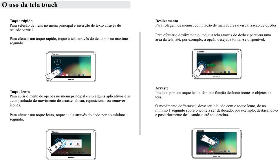 Para efetuar o deslizamento, toque a tela através do dedo e percorra uma área da tela, até, por exemplo, a opção desejada tornar-se disponível.