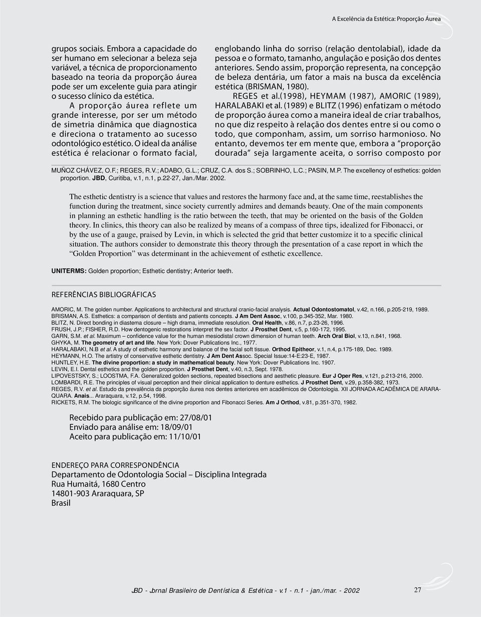 estética. A proporção áurea reflete um grande interesse, por ser um método de simetria dinâmica que diagnostica e direciona o tratamento ao sucesso odontológico estético.