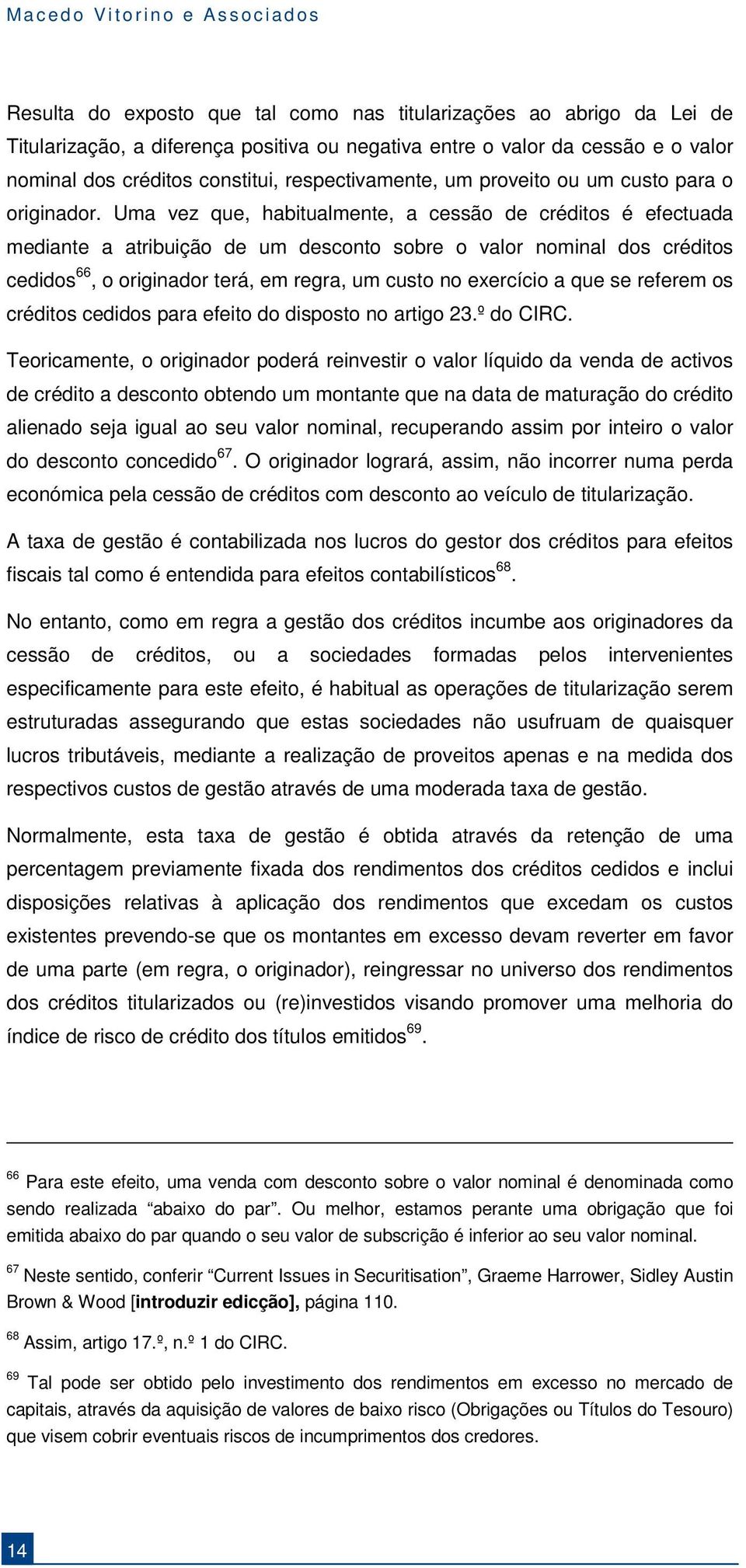 Uma vez que, habitualmente, a cessão de créditos é efectuada mediante a atribuição de um desconto sobre o valor nominal dos créditos cedidos 66, o originador terá, em regra, um custo no exercício a