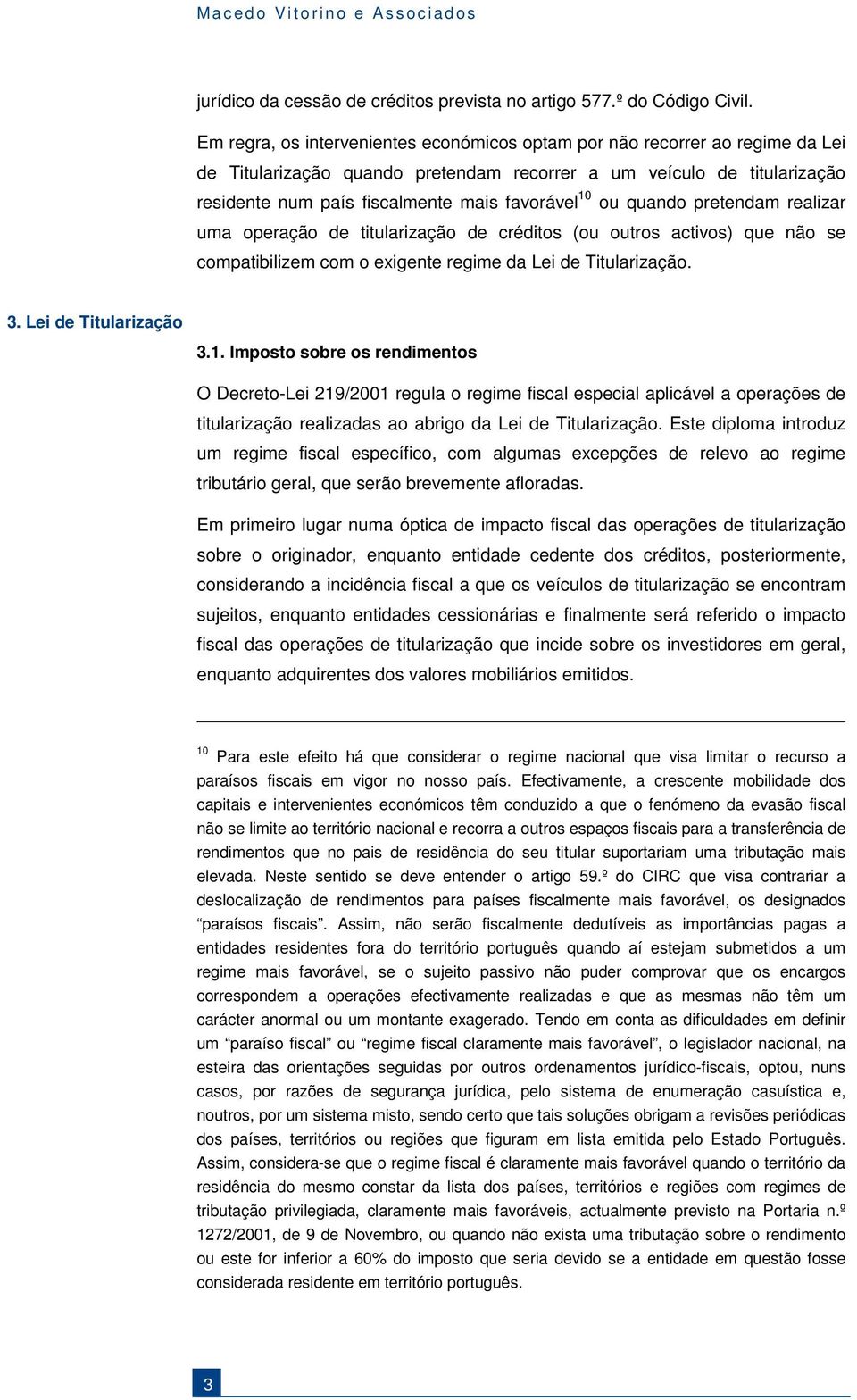 10 ou quando pretendam realizar uma operação de titularização de créditos (ou outros activos) que não se compatibilizem com o exigente regime da Lei de Titularização. 3. Lei de Titularização 3.1. Imposto sobre os rendimentos O Decreto-Lei 219/2001 regula o regime fiscal especial aplicável a operações de titularização realizadas ao abrigo da Lei de Titularização.