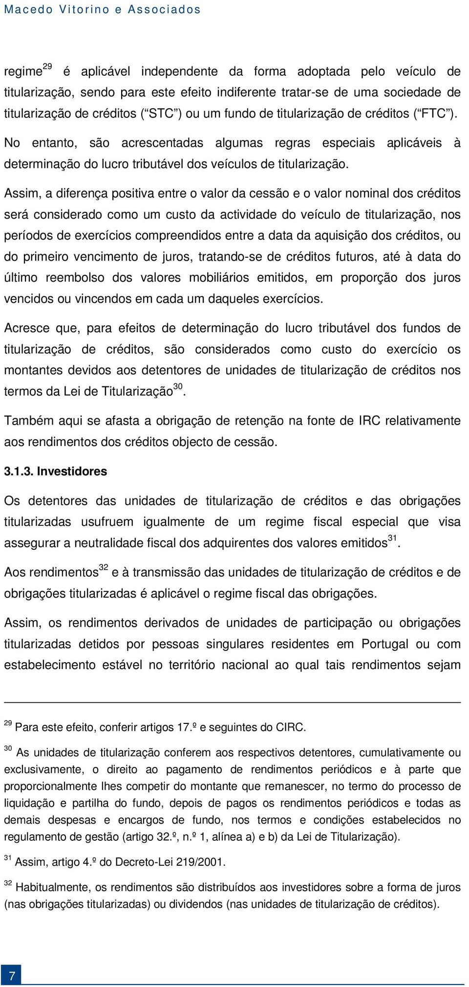 Assim, a diferença positiva entre o valor da cessão e o valor nominal dos créditos será considerado como um custo da actividade do veículo de titularização, nos períodos de exercícios compreendidos