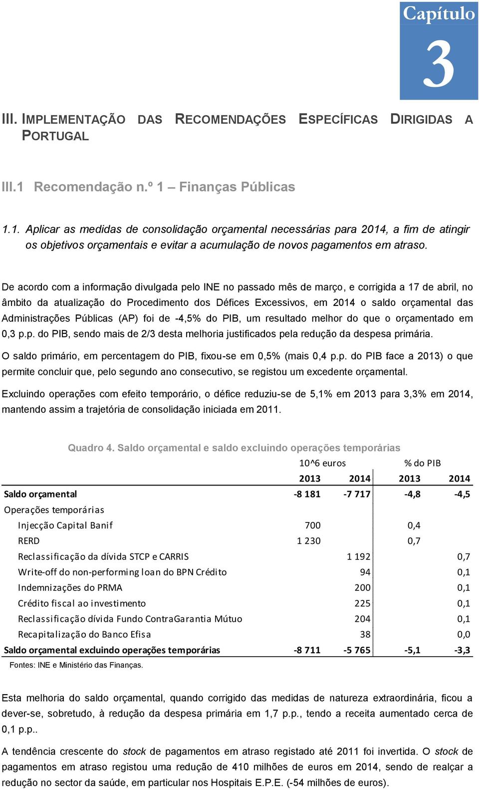 De acordo com a informação divulgada pelo INE no passado mês de março, e corrigida a 17 de abril, no âmbito da atualização do Procedimento dos Défices Excessivos, em 2014 o saldo orçamental das