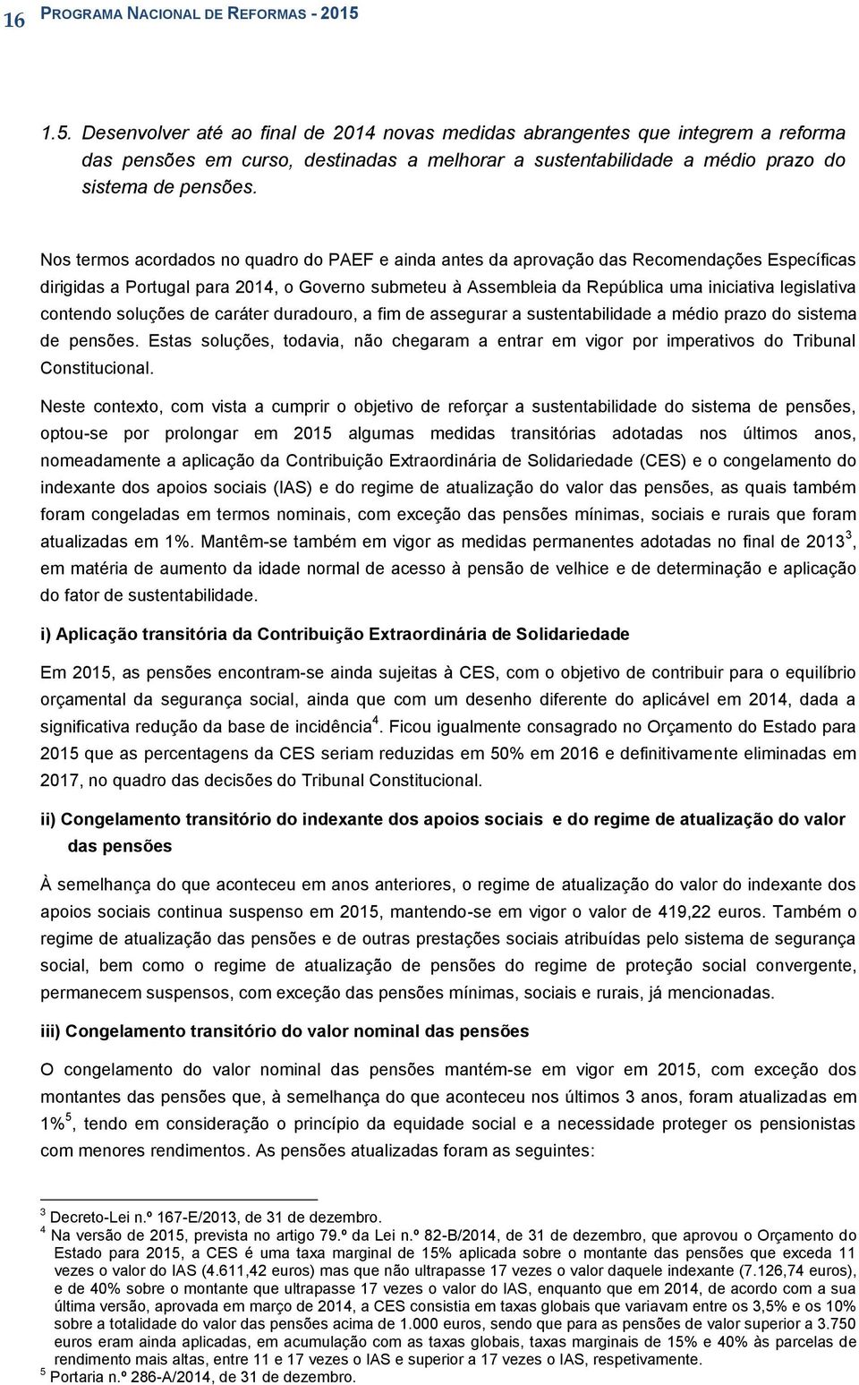 Nos termos acordados no quadro do PAEF e ainda antes da aprovação das Recomendações Específicas dirigidas a Portugal para 2014, o Governo submeteu à Assembleia da República uma iniciativa legislativa