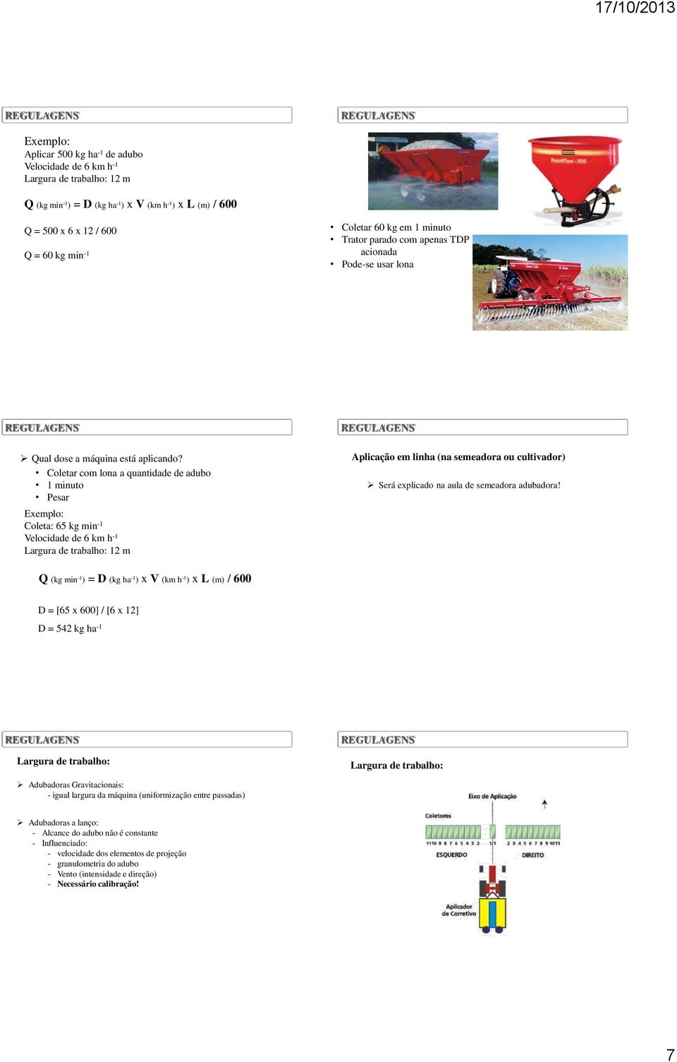 Coletar com lona a quantidade de adubo 1 minuto Pesar Exemplo: Coleta: 65 kg min -1 Velocidade de 6 km h -1 Largura de trabalho: 12 m Q (kg min -1 ) = D (kg ha -1 ) x V (km h -1 ) x L (m) / 600