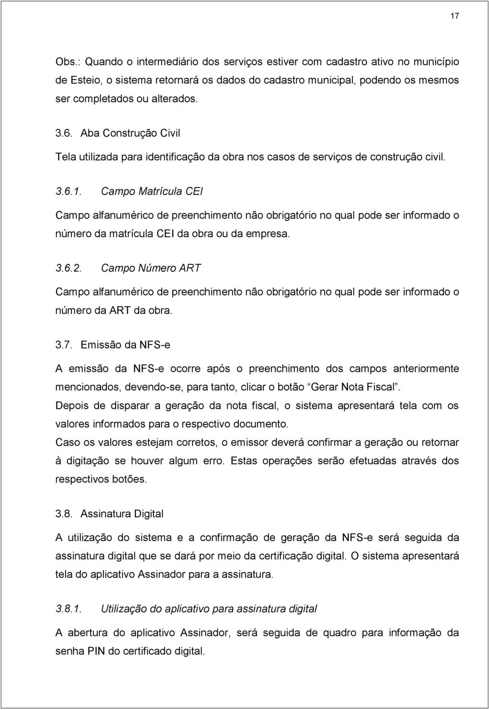 Campo Matrícula CEI Campo alfanumérico de preenchimento não obrigatório no qual pode ser informado o número da matrícula CEI da obra ou da empresa. 3.6.2.