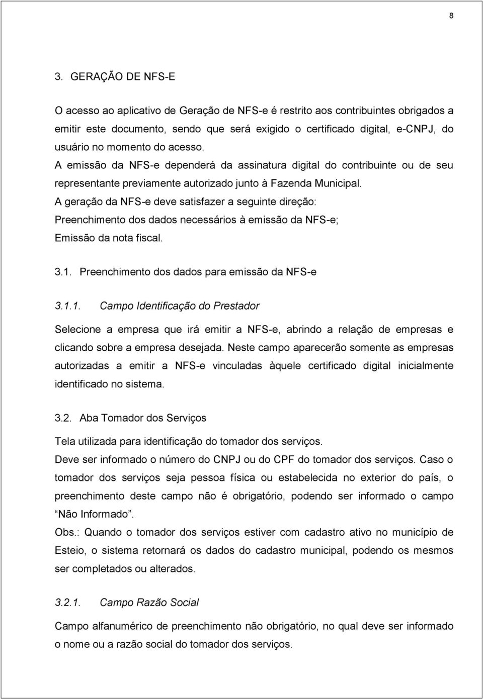 A geração da NFS-e deve satisfazer a seguinte direção: Preenchimento dos dados necessários à emissão da NFS-e; Emissão da nota fiscal. 3.1.