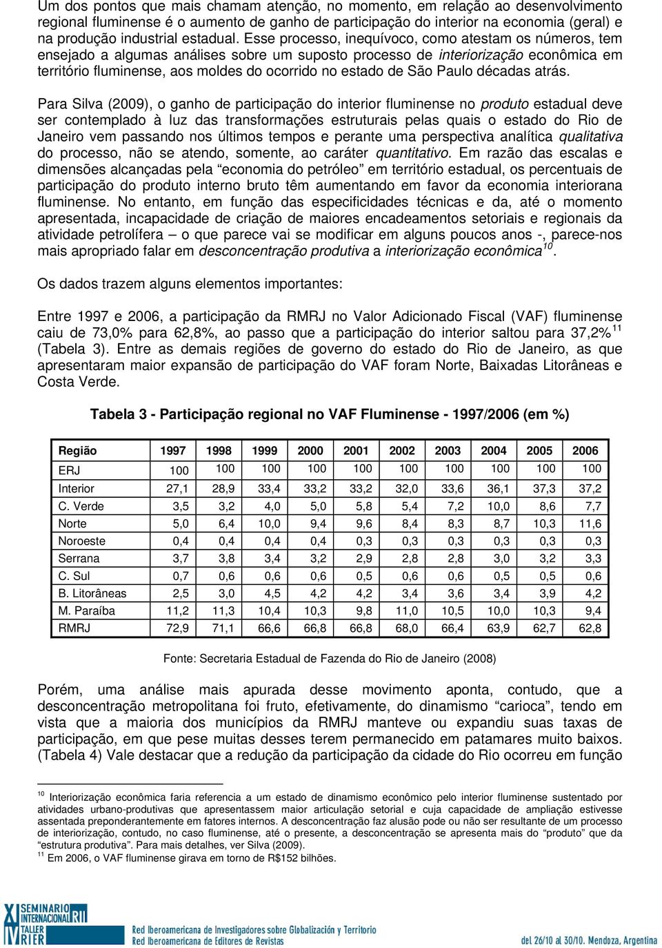 Esse processo, inequívoco, como atestam os números, tem ensejado a algumas análises sobre um suposto processo de interiorização econômica em território fluminense, aos moldes do ocorrido no estado de