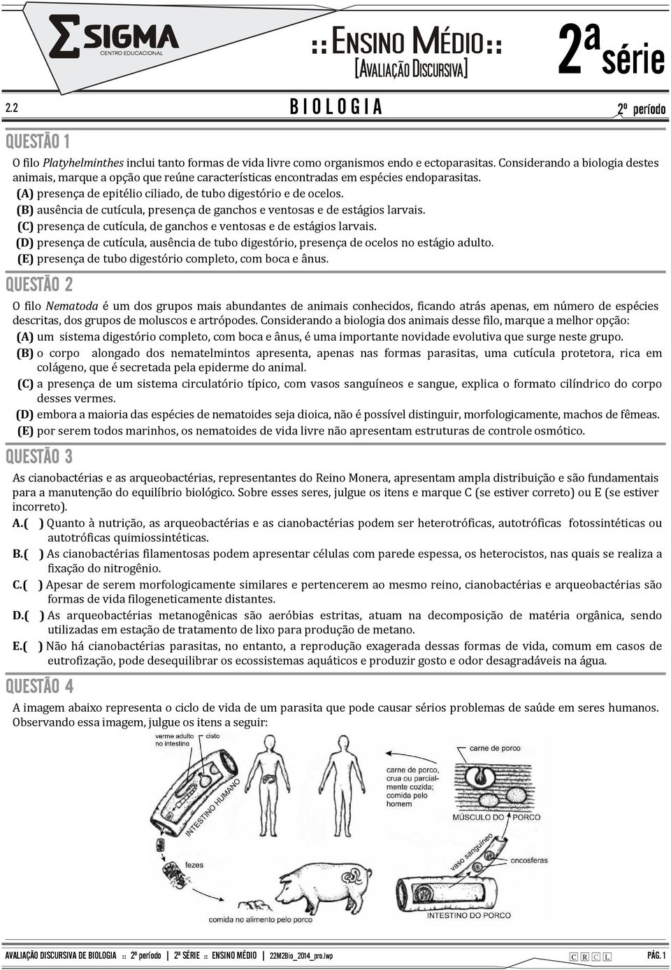 ausência de cutícula, presença de ganchos e ventosas e de estágios larvais. (C)presença de cutícula, de ganchos e ventosas e de estágios larvais.