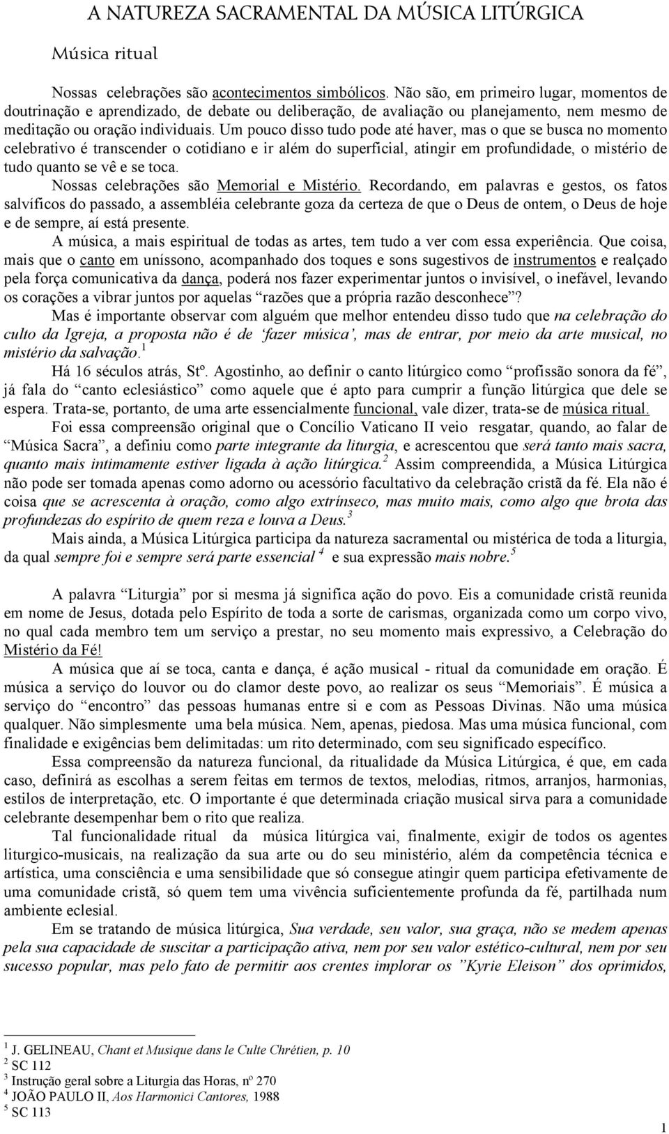 Um pouco disso tudo pode até haver, mas o que se busca no momento celebrativo é transcender o cotidiano e ir além do superficial, atingir em profundidade, o mistério de tudo quanto se vê e se toca.