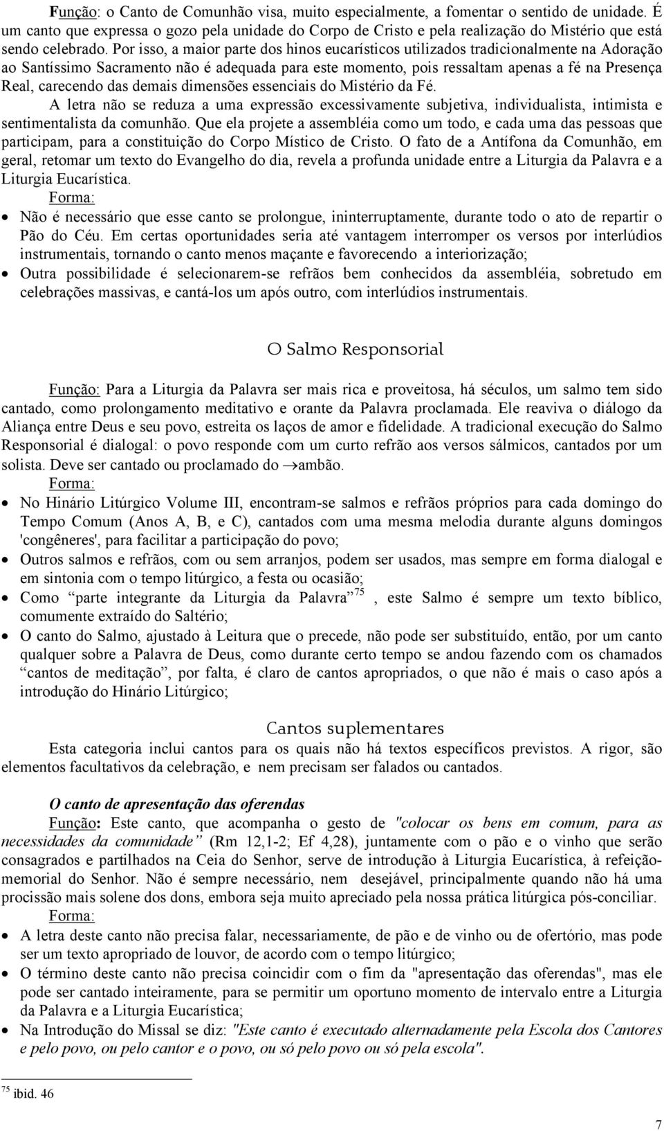 Por isso, a maior parte dos hinos eucarísticos utilizados tradicionalmente na Adoração ao Santíssimo Sacramento não é adequada para este momento, pois ressaltam apenas a fé na Presença Real,