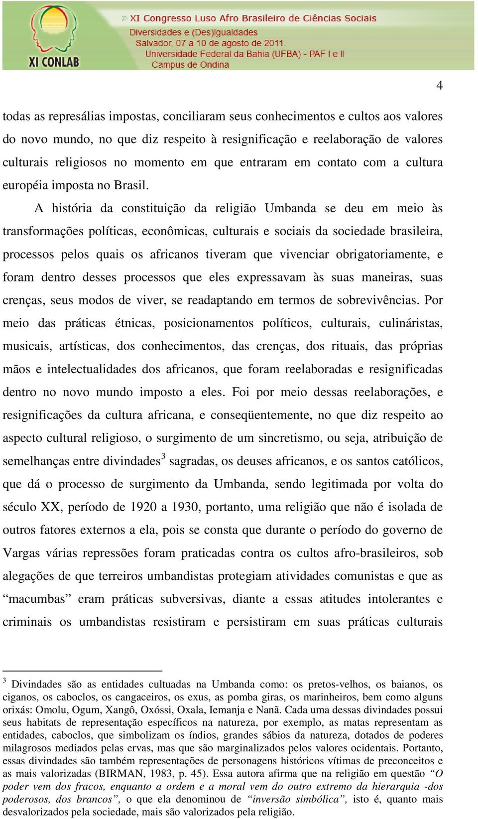 A história da constituição da religião Umbanda se deu em meio às transformações políticas, econômicas, culturais e sociais da sociedade brasileira, processos pelos quais os africanos tiveram que