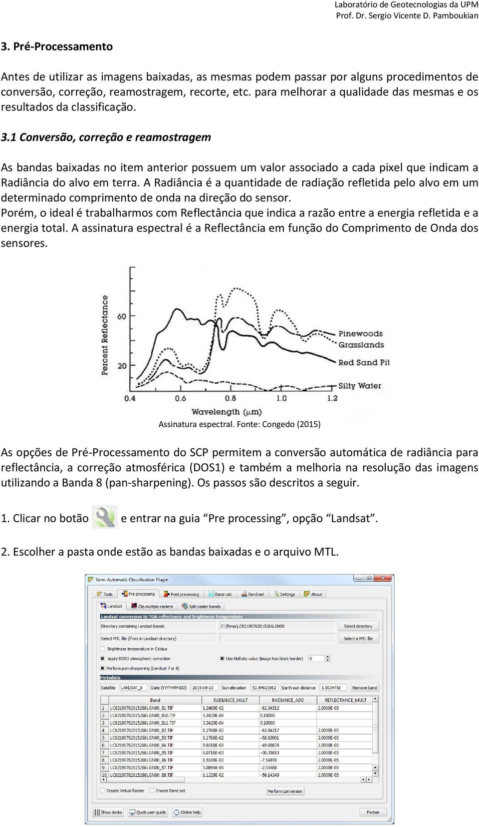 1 Conversão, correção e reamostragem As bandas baixadas no item anterior possuem um valor associado a cada pixel que indicam a Radiância do alvo em terra.