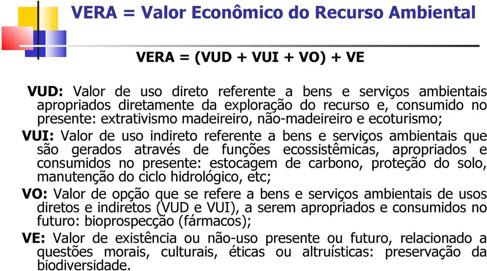 consumidos no presente: estocagem de carbono, proteção do solo, manutenção do ciclo hidrológico, etc; VO: Valor de opção que se refere a bens e serviços ambientais de usos diretos e indiretos (VUD e