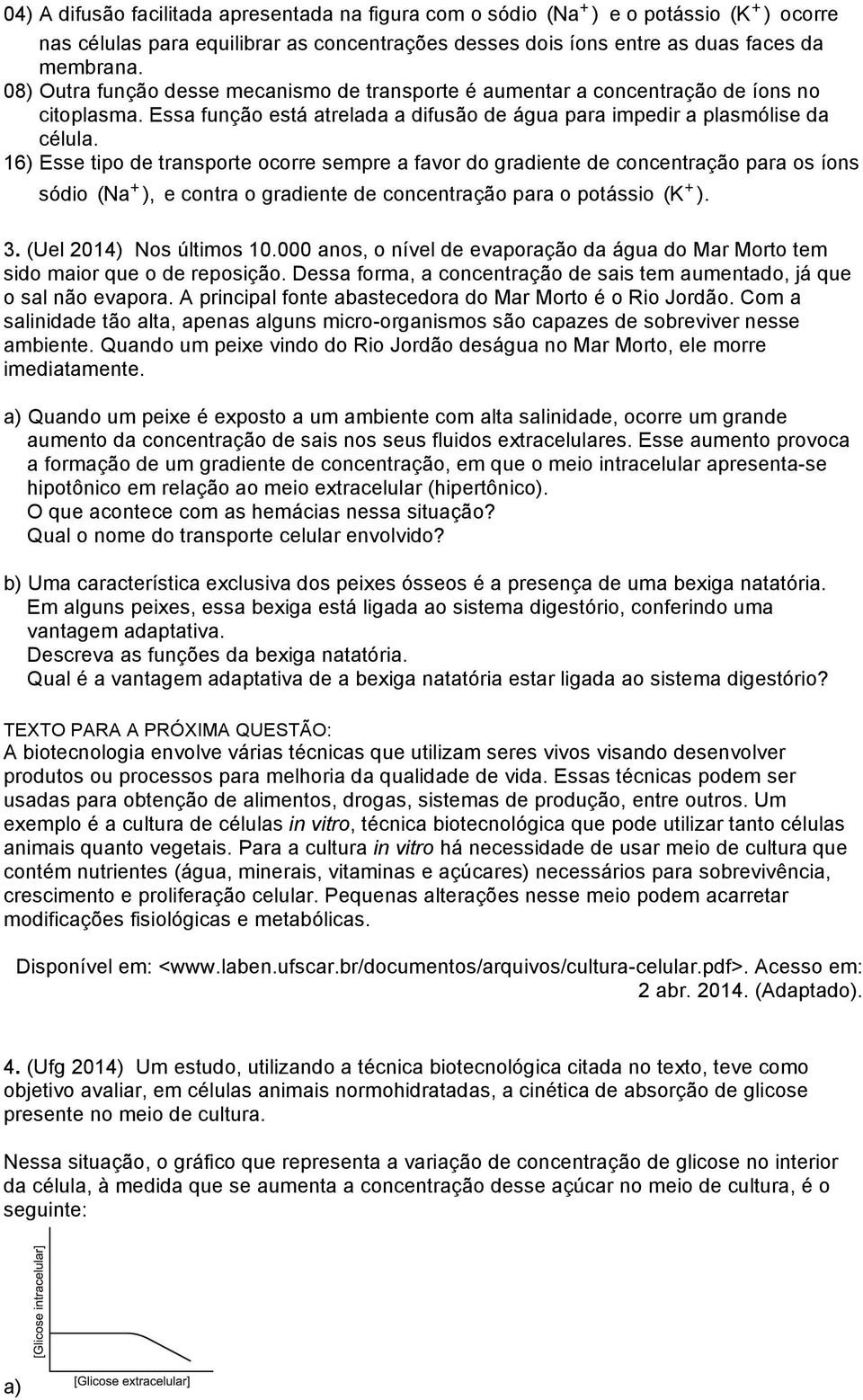 16) Esse tipo de transporte ocorre sempre a favor do gradiente de concentração para os íons sódio (Na ), e contra o gradiente de concentração para o potássio (K ). 3. (Uel 2014) Nos últimos 10.