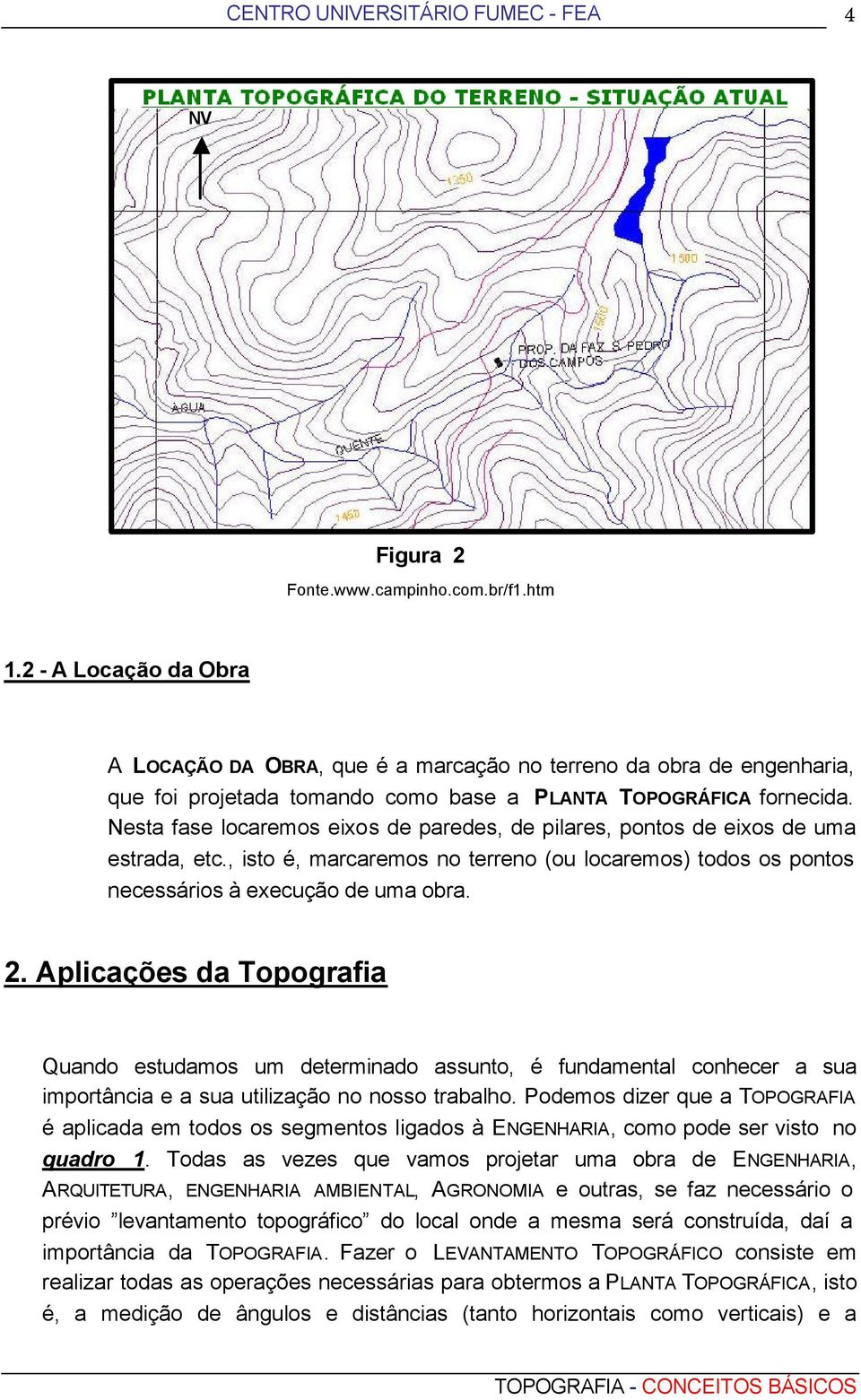 Nesta fase locaremos eixos de paredes, de pilares, pontos de eixos de uma estrada, etc., isto é, marcaremos no terreno (ou locaremos) todos os pontos necessários à execução de uma obra. 2.