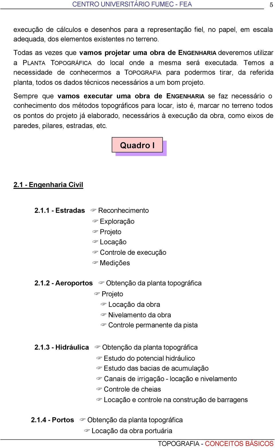 Temos a necessidade de conhecermos a TOPOGRAFIA para podermos tirar, da referida planta, todos os dados técnicos necessários a um bom projeto.