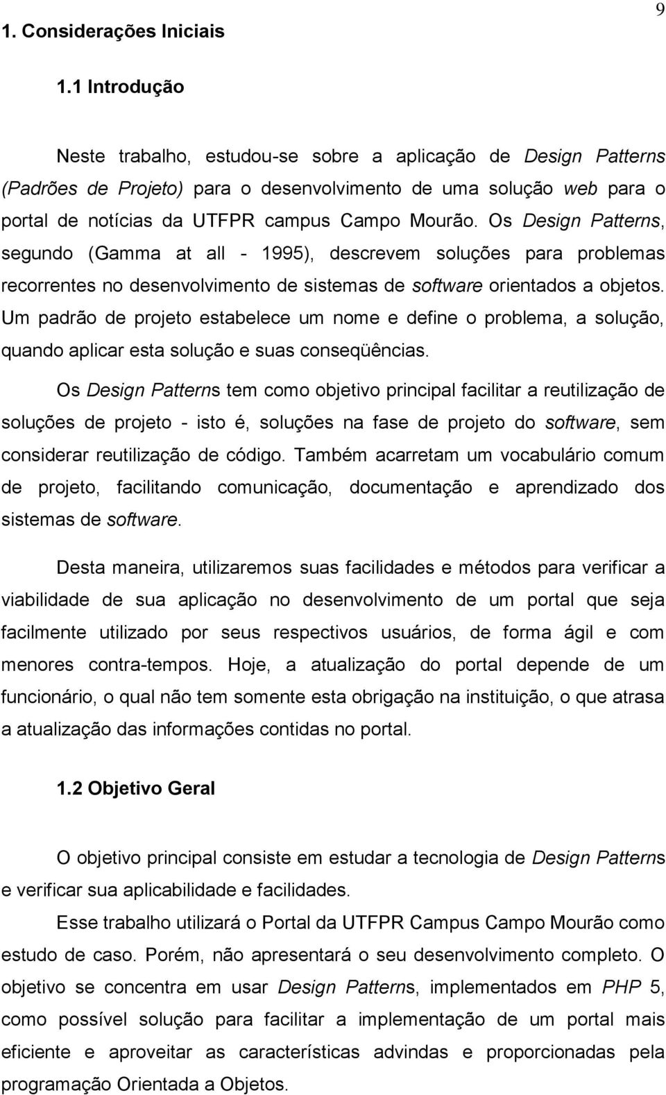 Os Design Patterns, segundo (Gamma at all - 1995), descrevem soluções para problemas recorrentes no desenvolvimento de sistemas de software orientados a objetos.