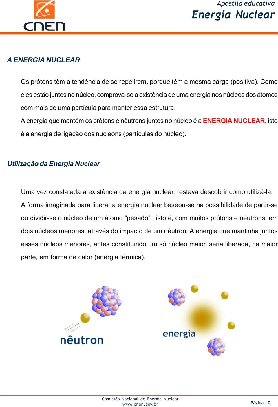 A energia que mantém os prótons e nêutrons juntos no núcleo é a ENERGIA NUCLEAR, isto é a energia de ligação dos nucleons (partículas do núcleo).