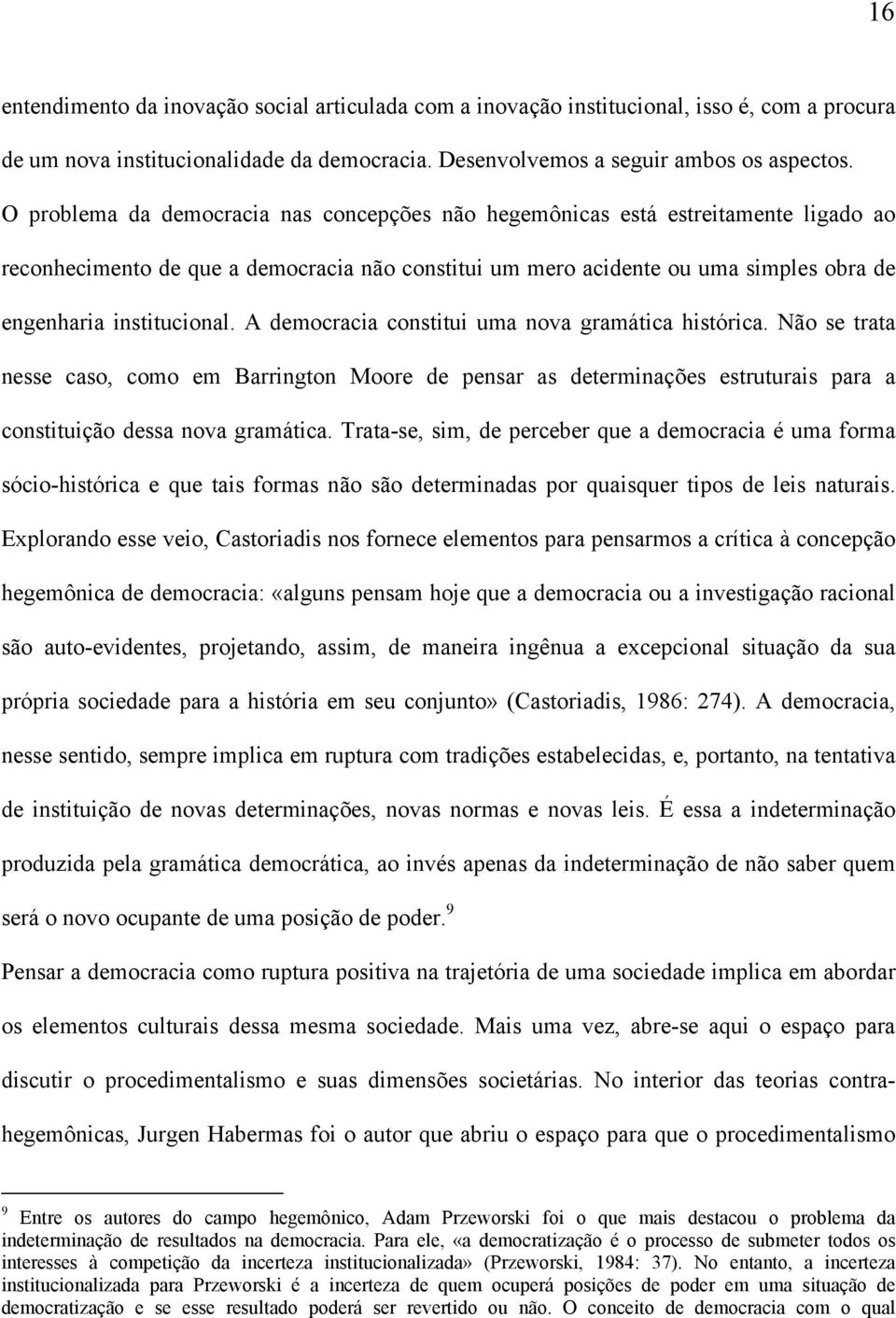 A democracia constitui uma nova gramática histórica. Não se trata nesse caso, como em Barrington Moore de pensar as determinações estruturais para a constituição dessa nova gramática.