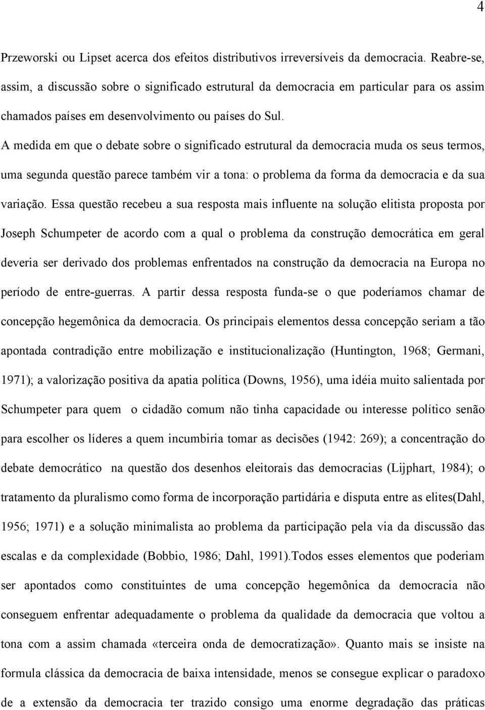 A medida em que o debate sobre o significado estrutural da democracia muda os seus termos, uma segunda questão parece também vir a tona: o problema da forma da democracia e da sua variação.