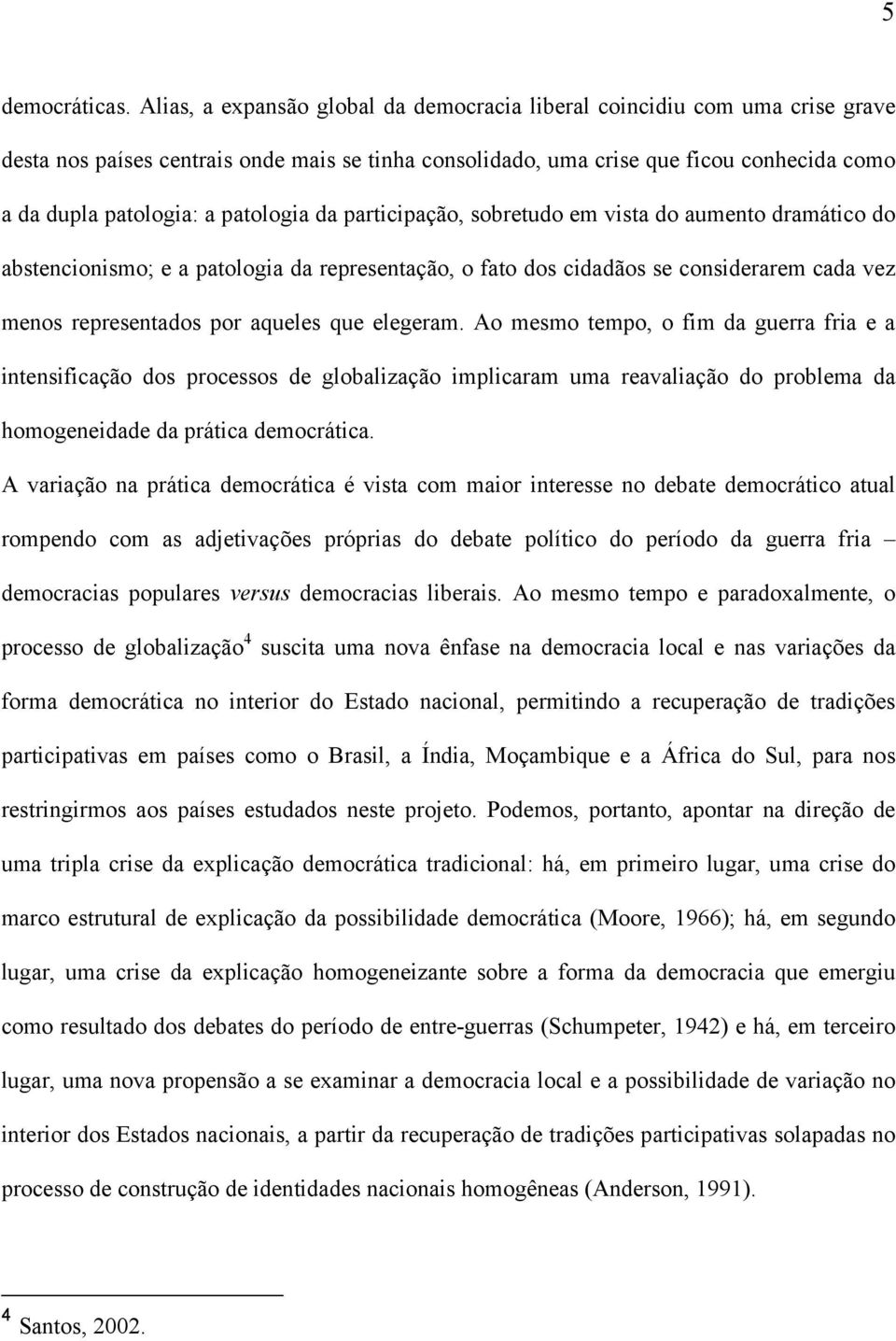 patologia da participação, sobretudo em vista do aumento dramático do abstencionismo; e a patologia da representação, o fato dos cidadãos se considerarem cada vez menos representados por aqueles que